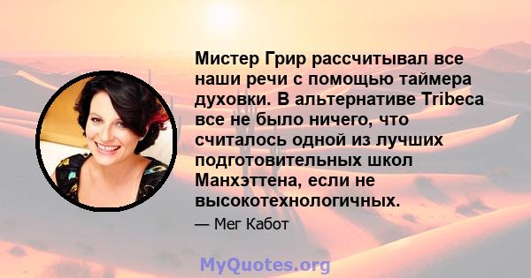 Мистер Грир рассчитывал все наши речи с помощью таймера духовки. В альтернативе Tribeca все не было ничего, что считалось одной из лучших подготовительных школ Манхэттена, если не высокотехнологичных.