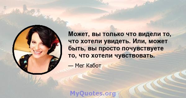 Может, вы только что видели то, что хотели увидеть. Или, может быть, вы просто почувствуете то, что хотели чувствовать.