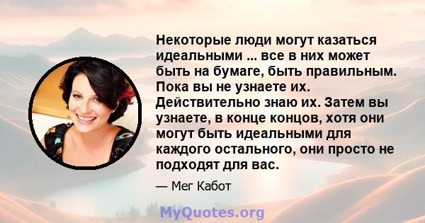 Некоторые люди могут казаться идеальными ... все в них может быть на бумаге, быть правильным. Пока вы не узнаете их. Действительно знаю их. Затем вы узнаете, в конце концов, хотя они могут быть идеальными для каждого