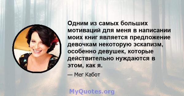 Одним из самых больших мотиваций для меня в написании моих книг является предложение девочкам некоторую эскапизм, особенно девушек, которые действительно нуждаются в этом, как я.