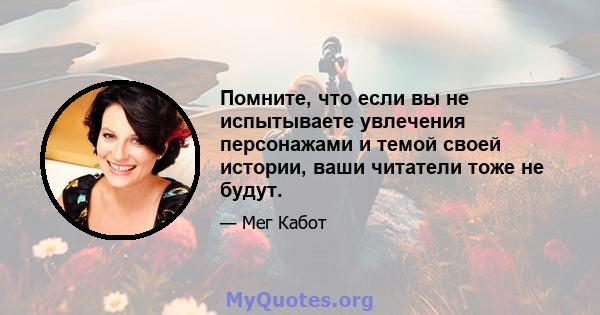 Помните, что если вы не испытываете увлечения персонажами и темой своей истории, ваши читатели тоже не будут.