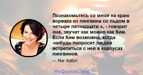 Познакомьтесь со мной на краю ворвака из пингвина со льдом в четыре пятнадцати », - говорит она, звучит как можно как Ким. Если Ким возможна, когда -нибудь попросит людей встретиться с ней в корпусах пингвинов.