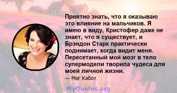 Приятно знать, что я оказываю это влияние на мальчиков. Я имею в виду, Кристофер даже не знает, что я существует, и Брэндон Старк практически поднимает, когда видит меня. Пересетанный мой мозг в тело супермодели творила 