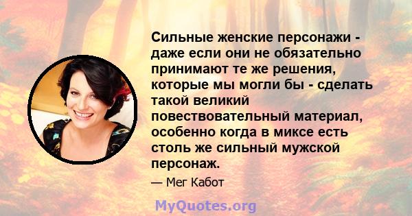 Сильные женские персонажи - даже если они не обязательно принимают те же решения, которые мы могли бы - сделать такой великий повествовательный материал, особенно когда в миксе есть столь же сильный мужской персонаж.