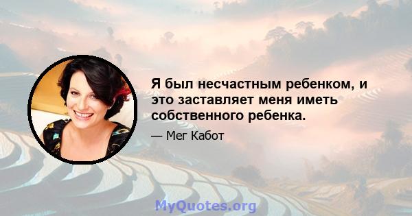 Я был несчастным ребенком, и это заставляет меня иметь собственного ребенка.