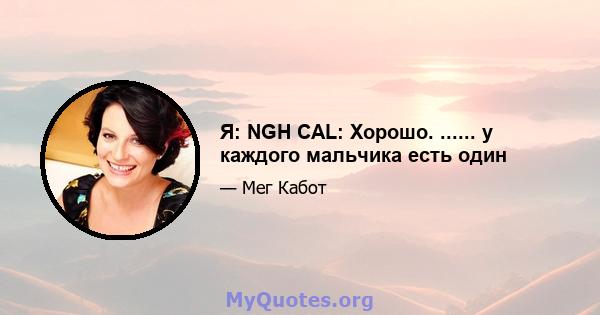 Я: NGH CAL: Хорошо. ...... у каждого мальчика есть один