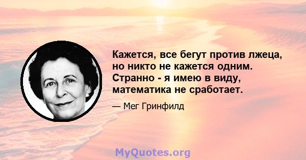 Кажется, все бегут против лжеца, но никто не кажется одним. Странно - я имею в виду, математика не сработает.