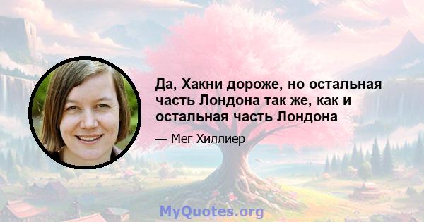 Да, Хакни дороже, но остальная часть Лондона так же, как и остальная часть Лондона