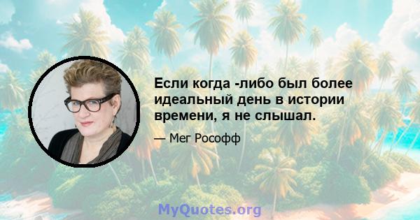 Если когда -либо был более идеальный день в истории времени, я не слышал.