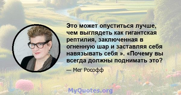 Это может опуститься лучше, чем выглядеть как гигантская рептилия, заключенная в огненную шар и заставляя себя навязывать себя ». «Почему вы всегда должны поднимать это?