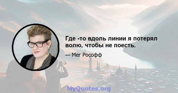 Где -то вдоль линии я потерял волю, чтобы не поесть.