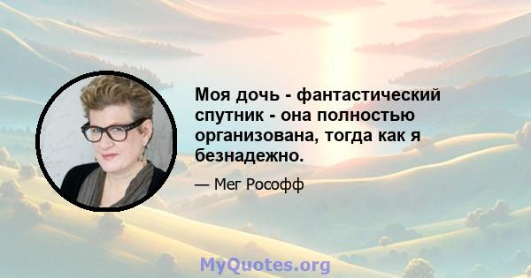 Моя дочь - фантастический спутник - она ​​полностью организована, тогда как я безнадежно.