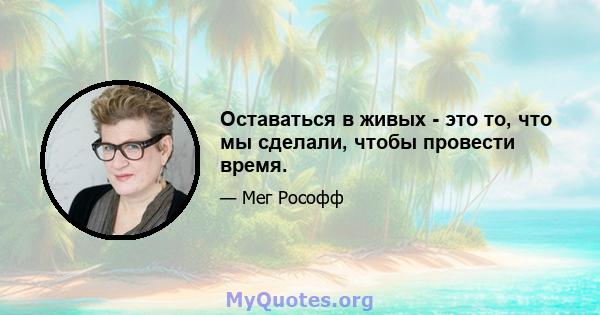 Оставаться в живых - это то, что мы сделали, чтобы провести время.