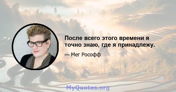 После всего этого времени я точно знаю, где я принадлежу.