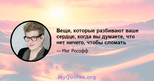 Вещи, которые разбивают ваше сердце, когда вы думаете, что нет ничего, чтобы сломать