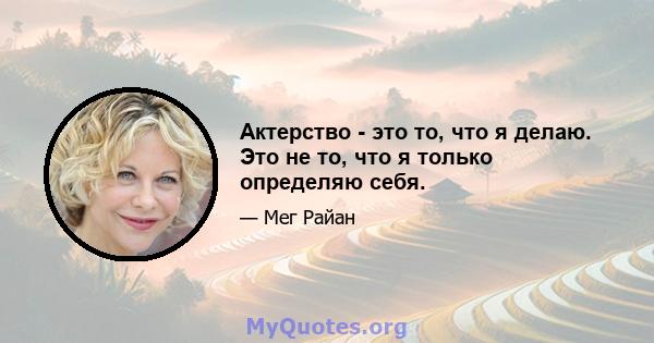 Актерство - это то, что я делаю. Это не то, что я только определяю себя.