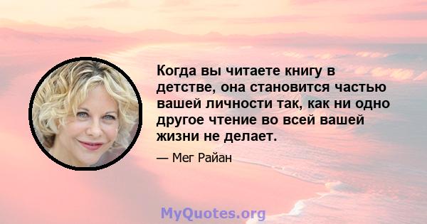 Когда вы читаете книгу в детстве, она становится частью вашей личности так, как ни одно другое чтение во всей вашей жизни не делает.