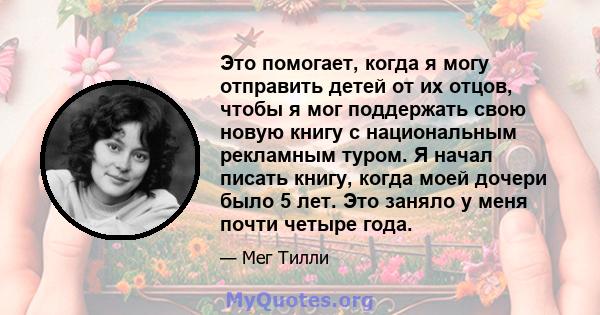 Это помогает, когда я могу отправить детей от их отцов, чтобы я мог поддержать свою новую книгу с национальным рекламным туром. Я начал писать книгу, когда моей дочери было 5 лет. Это заняло у меня почти четыре года.