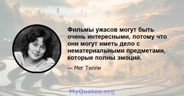 Фильмы ужасов могут быть очень интересными, потому что они могут иметь дело с нематериальными предметами, которые полны эмоций.