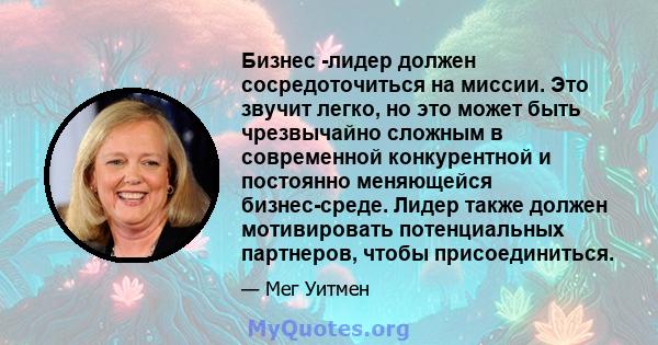 Бизнес -лидер должен сосредоточиться на миссии. Это звучит легко, но это может быть чрезвычайно сложным в современной конкурентной и постоянно меняющейся бизнес-среде. Лидер также должен мотивировать потенциальных