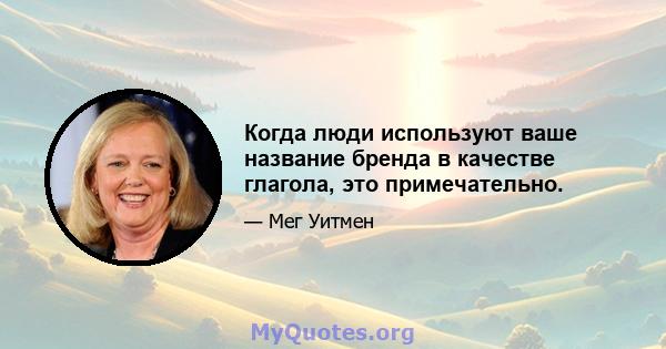 Когда люди используют ваше название бренда в качестве глагола, это примечательно.