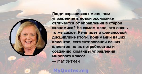 Люди спрашивают меня, чем управление в новой экономике отличается от управления в старой экономике? На самом деле, это очень то же самое. Речь идет о финансовой дисциплине итоги, понимании ваших клиентов,