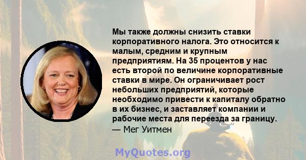 Мы также должны снизить ставки корпоративного налога. Это относится к малым, средним и крупным предприятиям. На 35 процентов у нас есть второй по величине корпоративные ставки в мире. Он ограничивает рост небольших