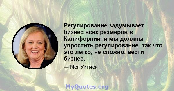 Регулирование задумывает бизнес всех размеров в Калифорнии, и мы должны упростить регулирование, так что это легко, не сложно. вести бизнес.