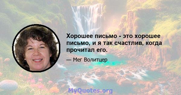 Хорошее письмо - это хорошее письмо, и я так счастлив, когда прочитал его.