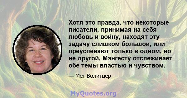 Хотя это правда, что некоторые писатели, принимая на себя любовь и войну, находят эту задачу слишком большой, или преуспевают только в одном, но не другой, Мэнгесту отслеживает обе темы властью и чувством.