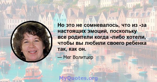 Но это не сомневалось, что из -за настоящих эмоций, поскольку все родители когда -либо хотели, чтобы вы любили своего ребенка так, как он.