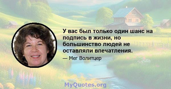 У вас был только один шанс на подпись в жизни, но большинство людей не оставляли впечатления.