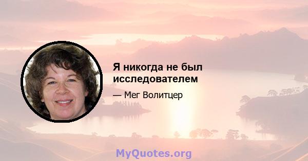 Я никогда не был исследователем