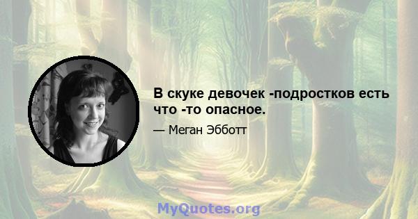 В скуке девочек -подростков есть что -то опасное.