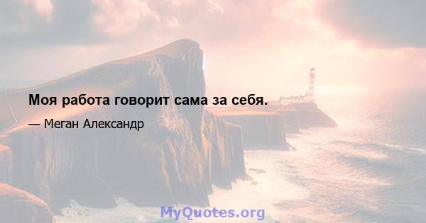 Моя работа говорит сама за себя.