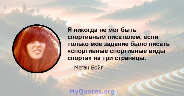 Я никогда не мог быть спортивным писателем, если только мое задание было писать «спортивные спортивные виды спорта» на три страницы.