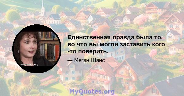 Единственная правда была то, во что вы могли заставить кого -то поверить.