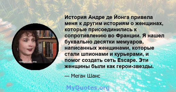 История Андре де Йонга привела меня к другим историям о женщинах, которые присоединились к сопротивлению во Франции. Я нашел буквально десятки мемуаров, написанных женщинами, которые стали шпионами и курьерами, и помог