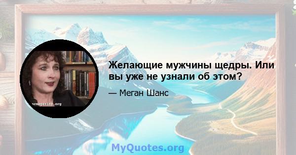 Желающие мужчины щедры. Или вы уже не узнали об этом?