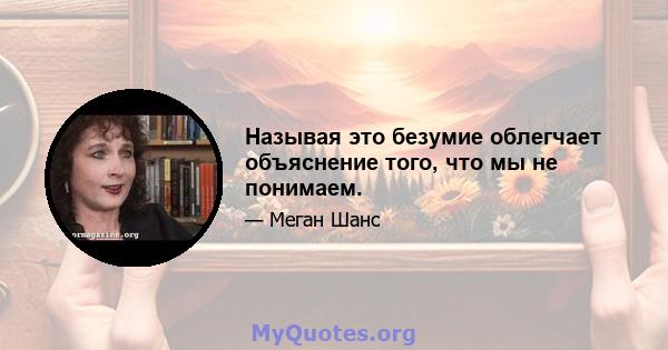 Называя это безумие облегчает объяснение того, что мы не понимаем.