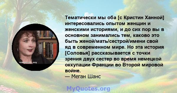 Тематически мы оба [с Кристин Ханной] интересовались опытом женщин и женскими историями, и до сих пор вы в основном занимались тем, каково это быть женой/мать/сестрой/имени свой яд в современном мире. Но эта история