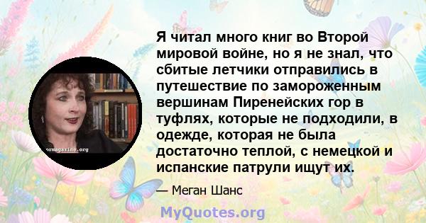 Я читал много книг во Второй мировой войне, но я не знал, что сбитые летчики отправились в путешествие по замороженным вершинам Пиренейских гор в туфлях, которые не подходили, в одежде, которая не была достаточно