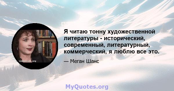 Я читаю тонну художественной литературы - исторический, современный, литературный, коммерческий, я люблю все это.