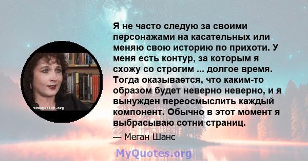 Я не часто следую за своими персонажами на касательных или меняю свою историю по прихоти. У меня есть контур, за которым я схожу со строгим ... долгое время. Тогда оказывается, что каким-то образом будет неверно