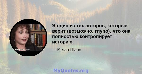 Я один из тех авторов, которые верит (возможно, глупо), что она полностью контролирует историю.