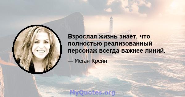 Взрослая жизнь знает, что полностью реализованный персонаж всегда важнее линий.