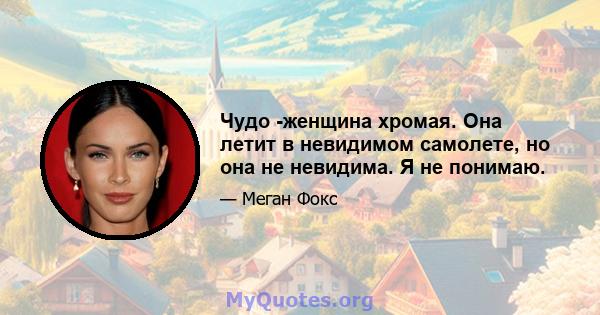 Чудо -женщина хромая. Она летит в невидимом самолете, но она не невидима. Я не понимаю.