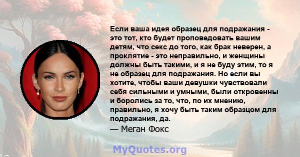 Если ваша идея образец для подражания - это тот, кто будет проповедовать вашим детям, что секс до того, как брак неверен, а проклятие - это неправильно, и женщины должны быть такими, и я не буду этим, то я не образец