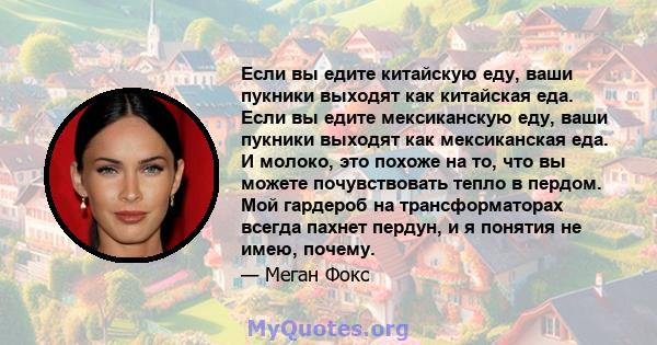 Если вы едите китайскую еду, ваши пукники выходят как китайская еда. Если вы едите мексиканскую еду, ваши пукники выходят как мексиканская еда. И молоко, это похоже на то, что вы можете почувствовать тепло в пердом. Мой 