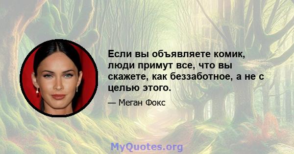 Если вы объявляете комик, люди примут все, что вы скажете, как беззаботное, а не с целью этого.